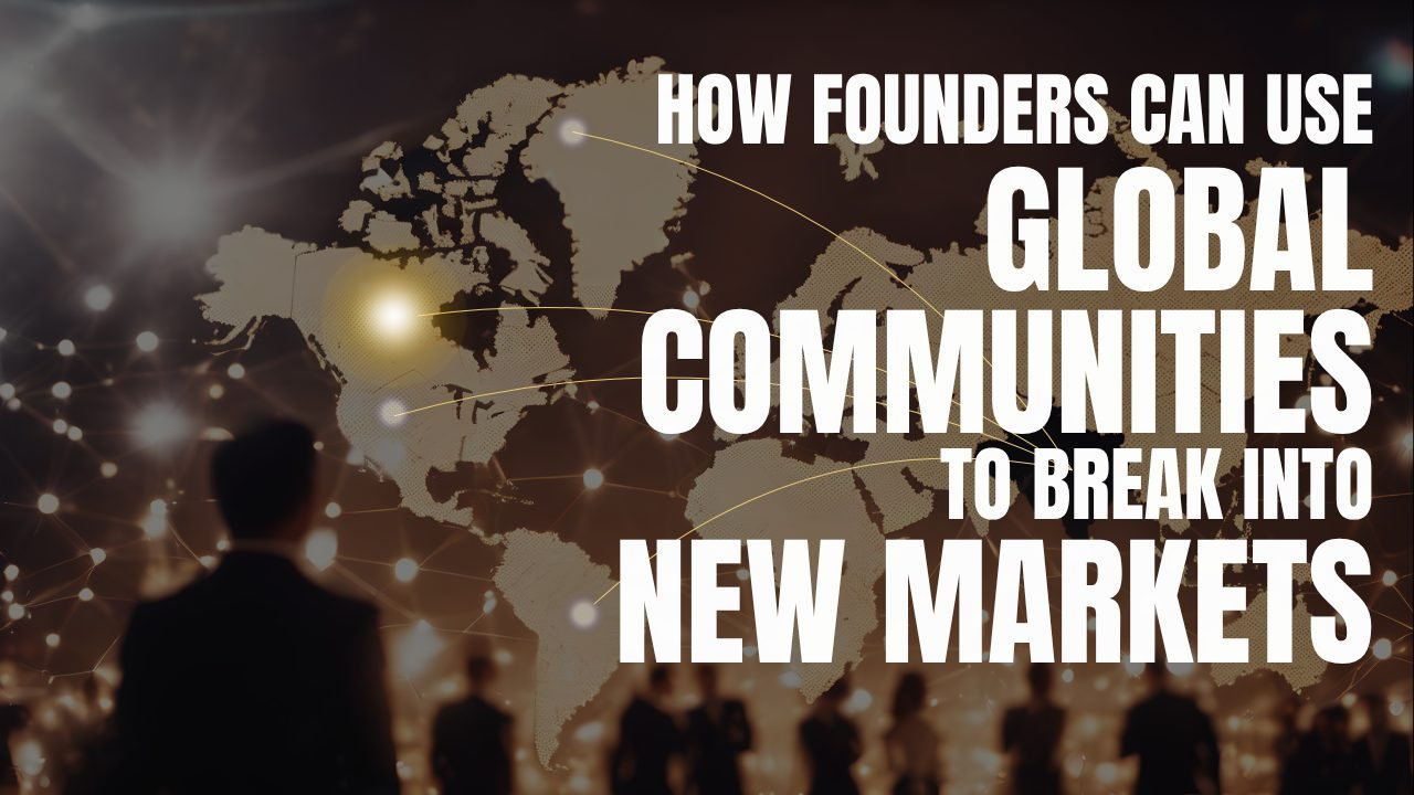 How Founders Can Use Global Communities to Break Into New Markets